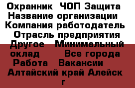 Охранник. ЧОП Защита › Название организации ­ Компания-работодатель › Отрасль предприятия ­ Другое › Минимальный оклад ­ 1 - Все города Работа » Вакансии   . Алтайский край,Алейск г.